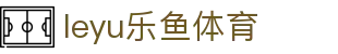 乐鱼 (leyu)体育app官方网站-LEYUSPORTS